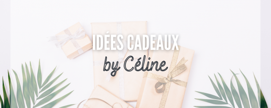 Les idées cadeaux by Céline ! 