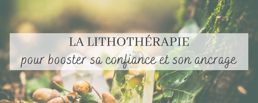 Booster sa confiance et renforcer son ancrage avec la lithothérapie